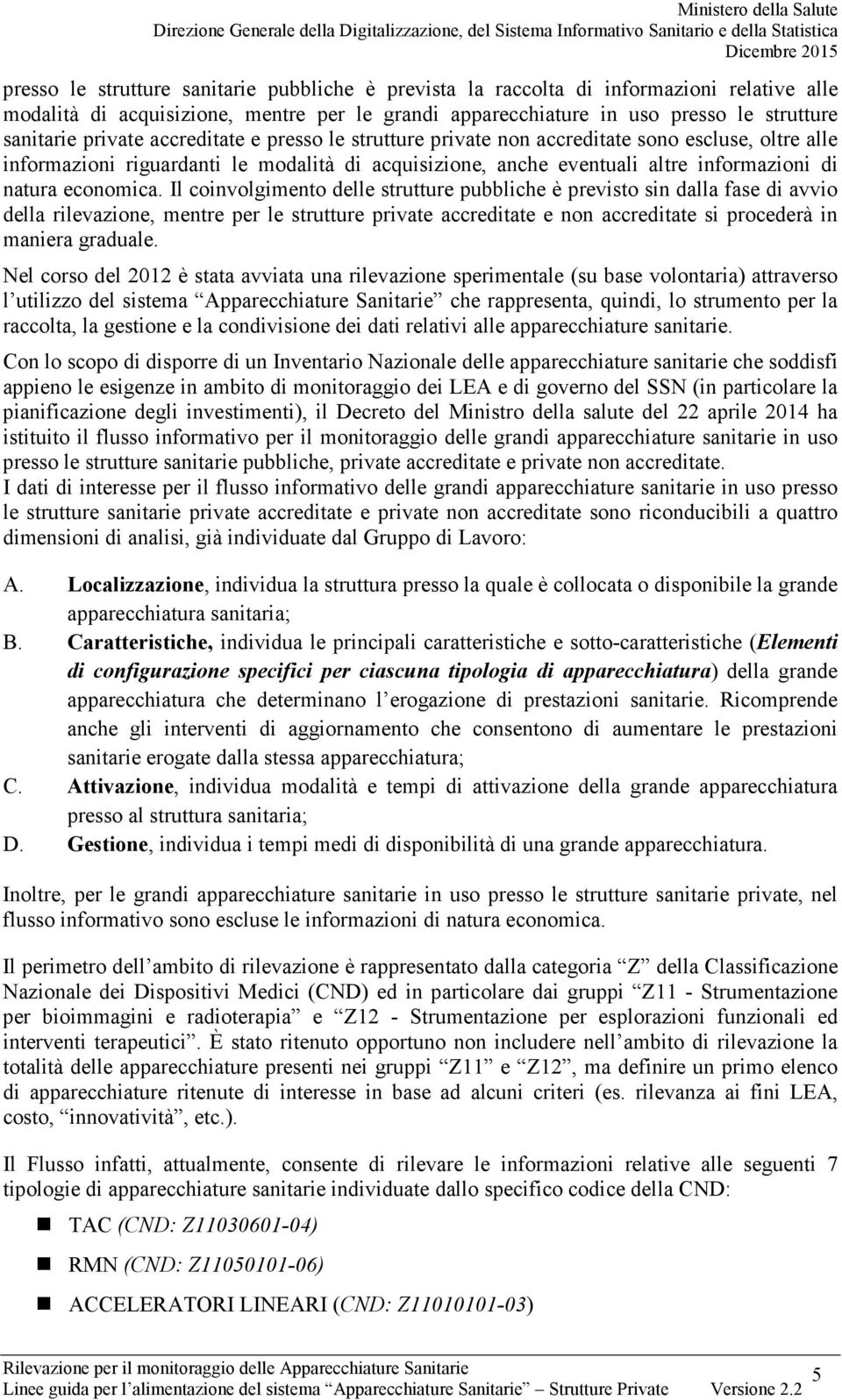 Il coinvolgimento delle strutture pubbliche è previsto sin dalla fase di avvio della rilevazione, mentre per le strutture private accreditate e non accreditate si procederà in maniera graduale.