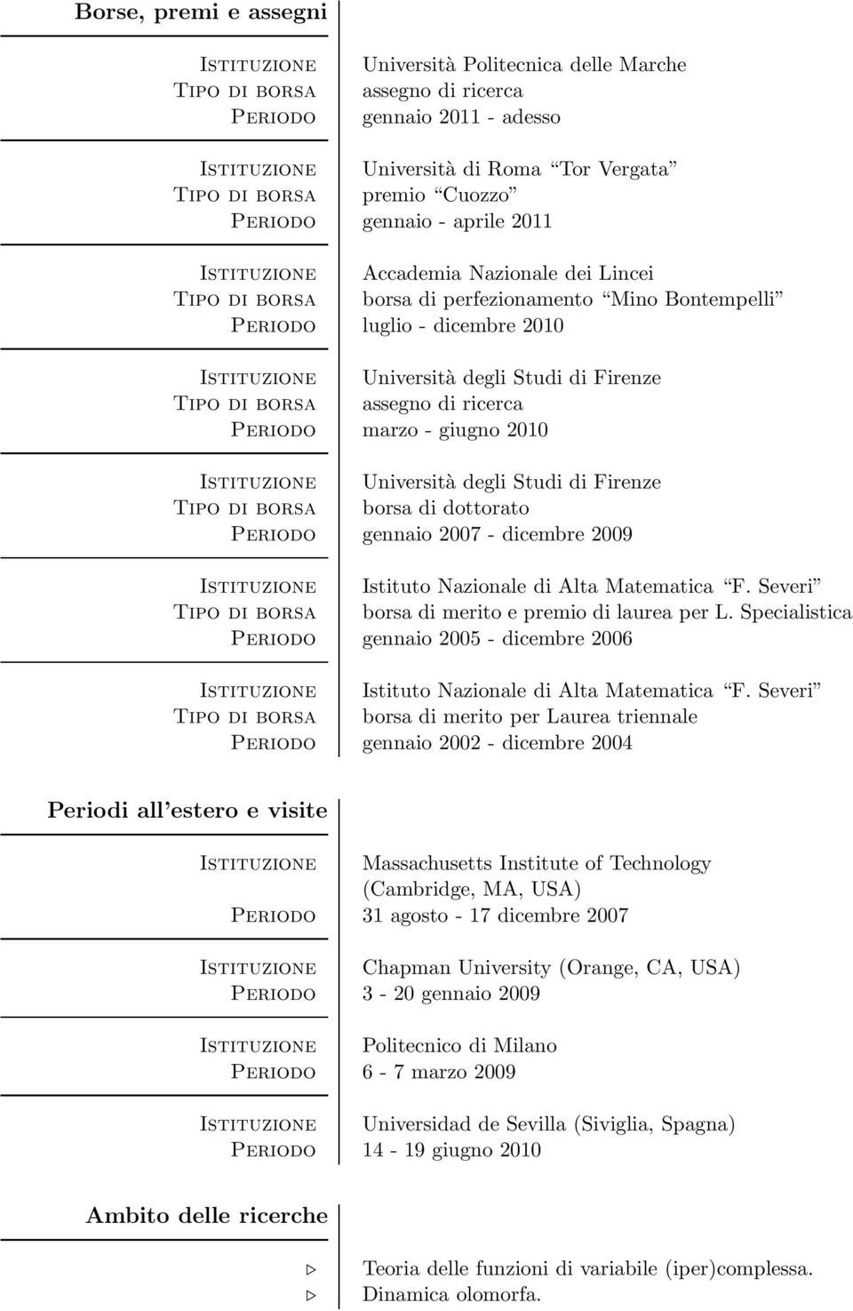 Periodo marzo - giugno 2010 Tipo di borsa borsa di dottorato Periodo gennaio 2007 - dicembre 2009 Istituzione Istituto Nazionale di Alta Matematica F.