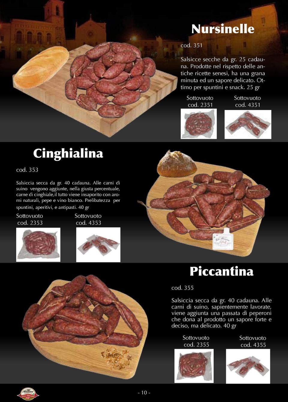 Alle carni di suino vengono aggiunte, nella giusta percentuale, carne di cinghiale,il tutto viene insaporito con aromi naturali, pepe e vino bianco.