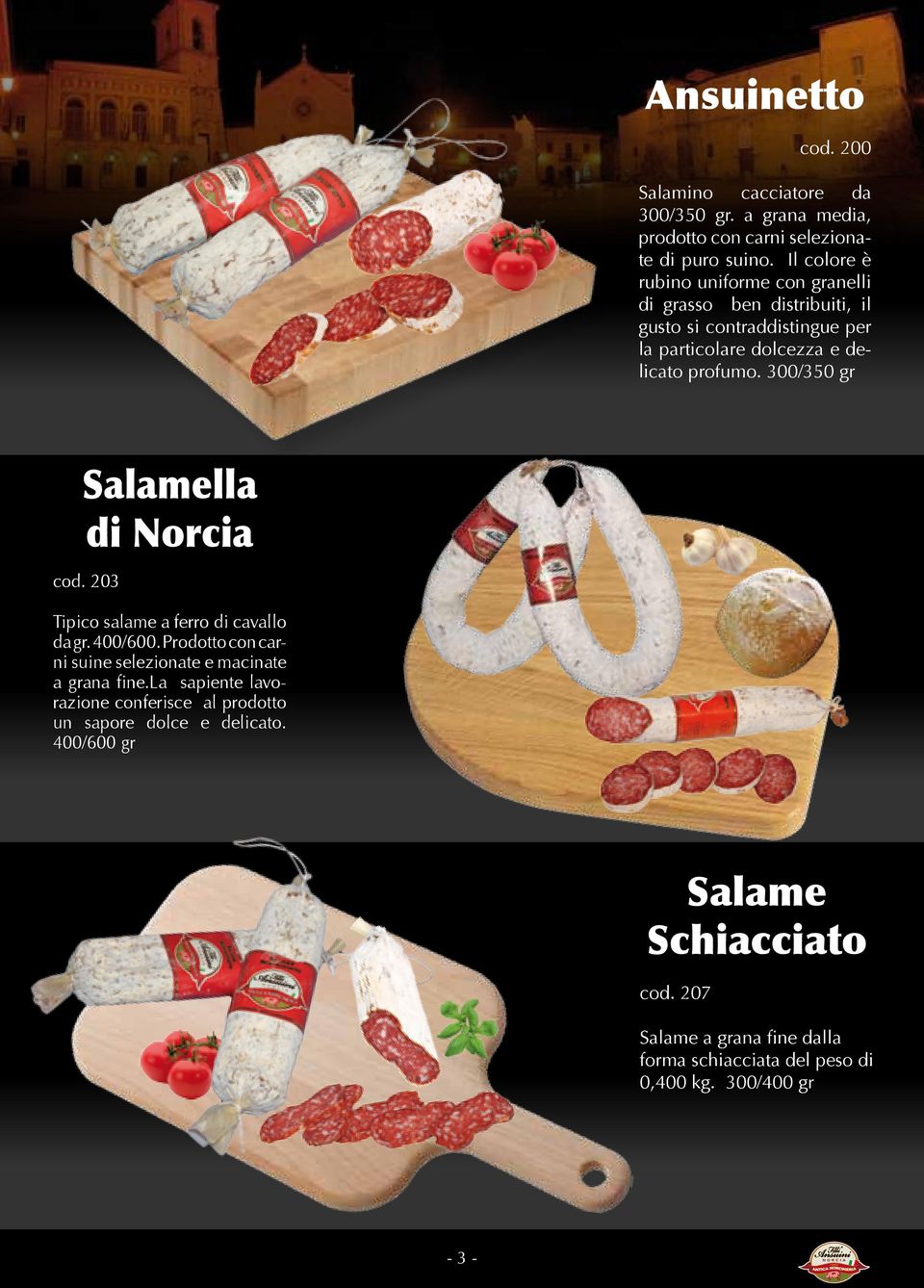 300/350 gr Salamella di Norcia cod. 203 Tipico salame a ferro di cavallo da gr. 400/600. Prodotto con carni suine selezionate e macinate a grana fine.