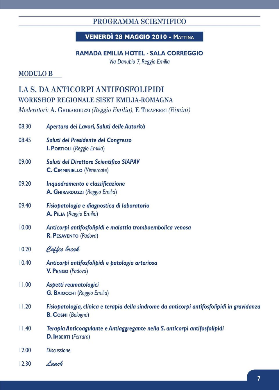 45 Saluti del Presidente del Congresso I. PORTIOLI (Reggio Emilia) 09.00 Saluti del Direttore Scientifico SIAPAV C. CIMMINIELLO (Vimercate) 09.20 Inquadramento e classificazione A.