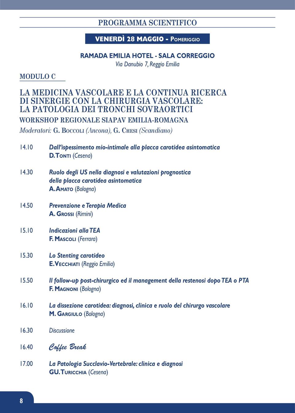 10 Dall ispessimento mio-intimale alla placca carotidea asintomatica D. TONTI (Cesena) 14.30 Ruolo degli US nella diagnosi e valutazioni prognostica della placca carotidea asintomatica A.