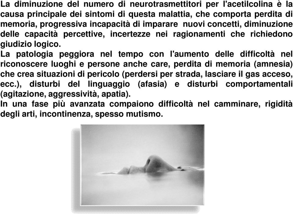 La patologia peggiora nel tempo con l'aumento delle difficoltà nel riconoscere luoghi e persone anche care, perdita di memoria (amnesia) che crea situazioni di pericolo (perdersi per