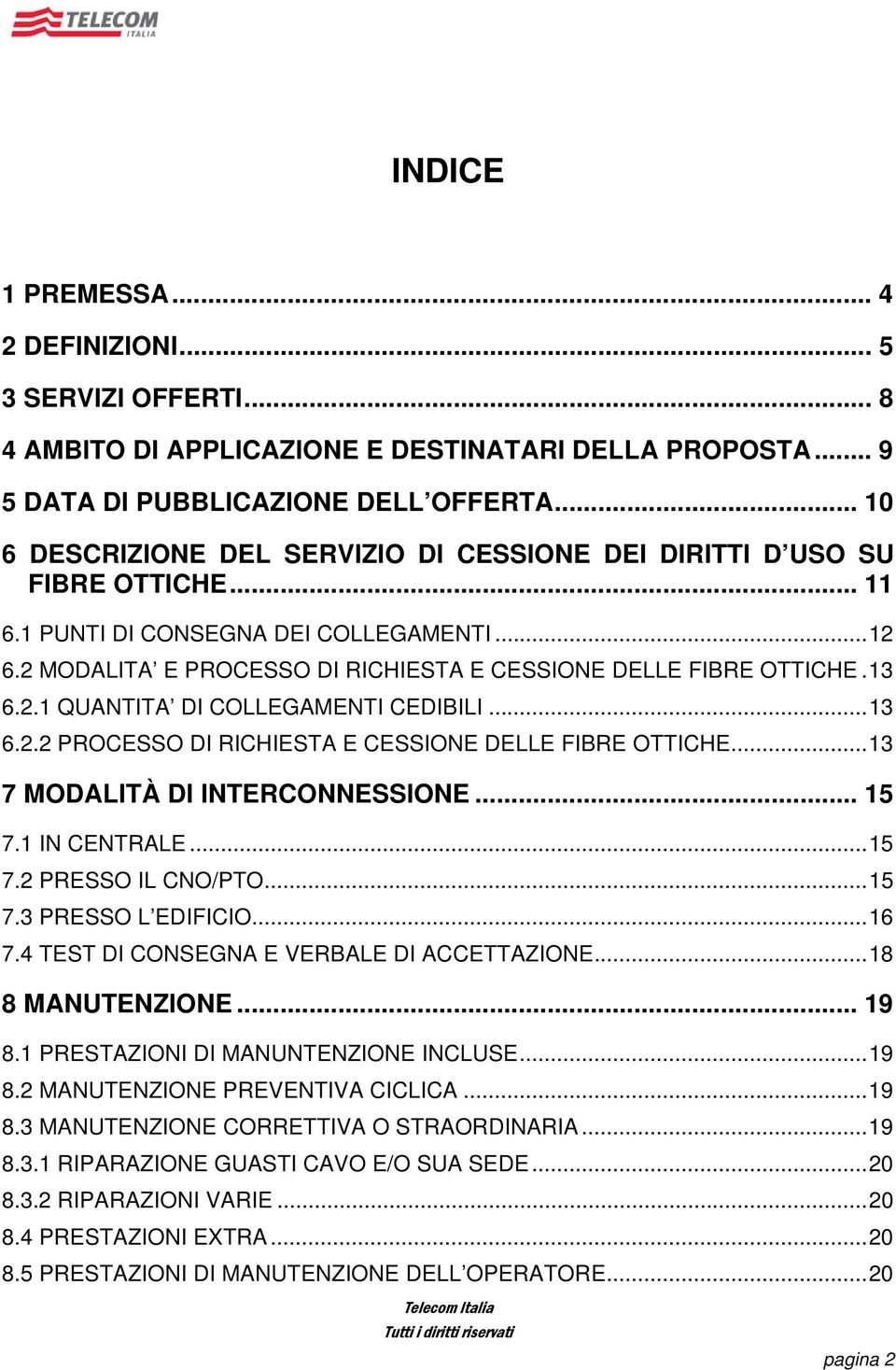 13 6.2.1 QUANTITA DI COLLEGAMENTI CEDIBILI...13 6.2.2 PROCESSO DI RICHIESTA E CESSIONE DELLE FIBRE OTTICHE...13 7 MODALITÀ DI INTERCONNESSIONE... 15 7.1 IN CENTRALE...15 7.2 PRESSO IL CNO/PTO...15 7.3 PRESSO L EDIFICIO.