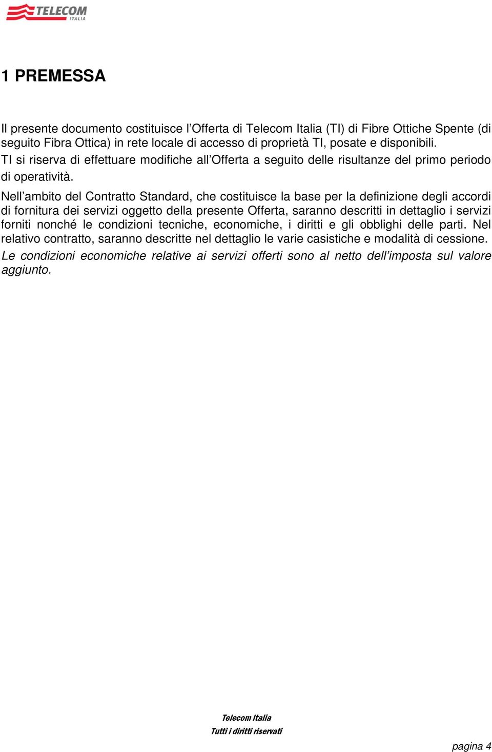 Nell ambito del Contratto Standard, che costituisce la base per la definizione degli accordi di fornitura dei servizi oggetto della presente Offerta, saranno descritti in dettaglio i servizi