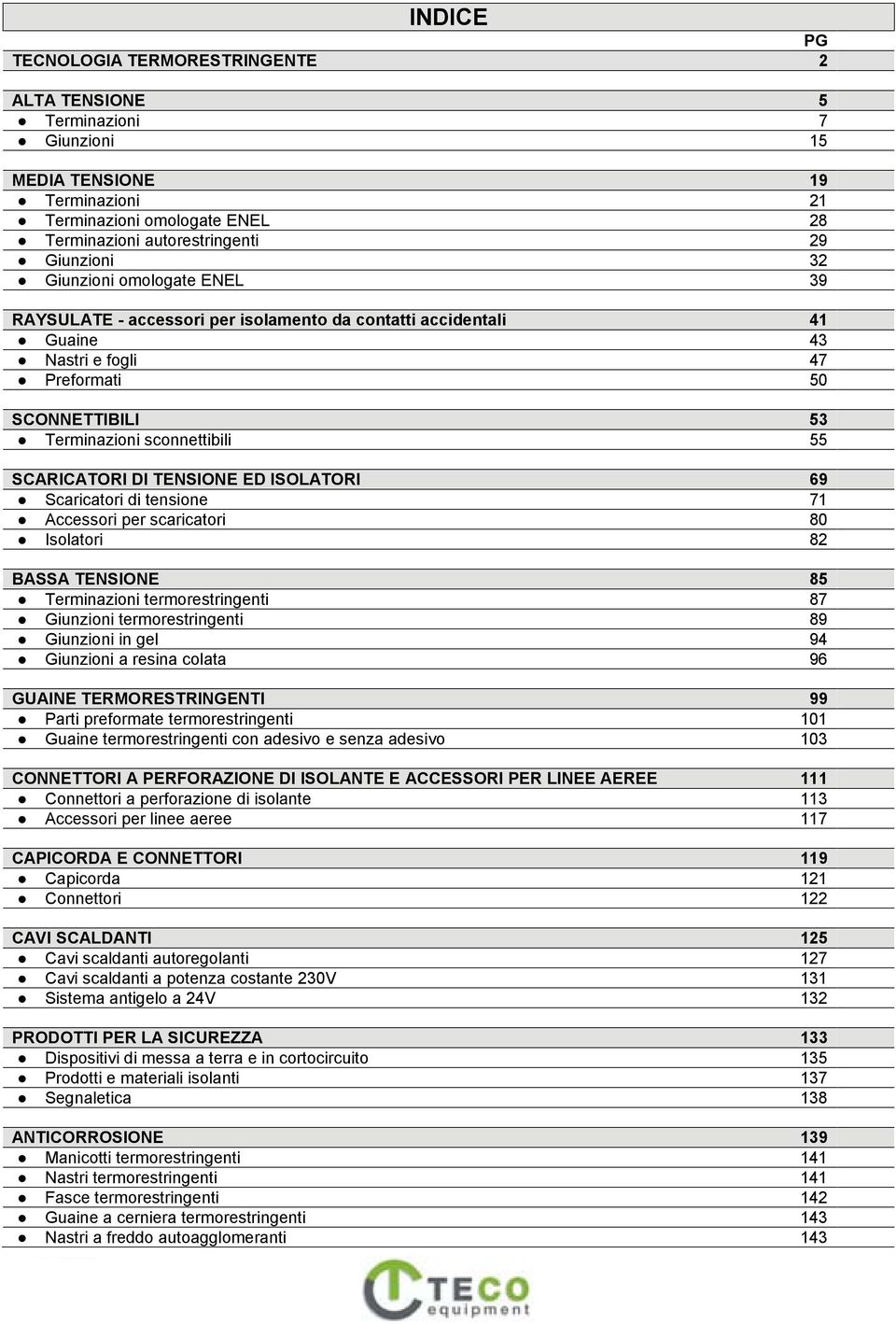 TENSIONE ED ISOLATORI 69 Scaricatori di tensione 71 Accessori per scaricatori 80 Isolatori 82 BASSA TENSIONE 85 Terminazioni termorestringenti 87 Giunzioni termorestringenti 89 Giunzioni in gel 94