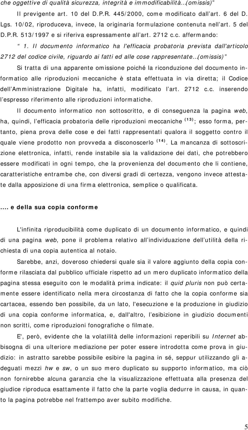 Il documento informatico ha l'efficacia probatoria prevista dall'articolo 2712 del codice civile, riguardo ai fatti ed alle cose rappresentate (omissis) Si tratta di una apparente omissione poiché la