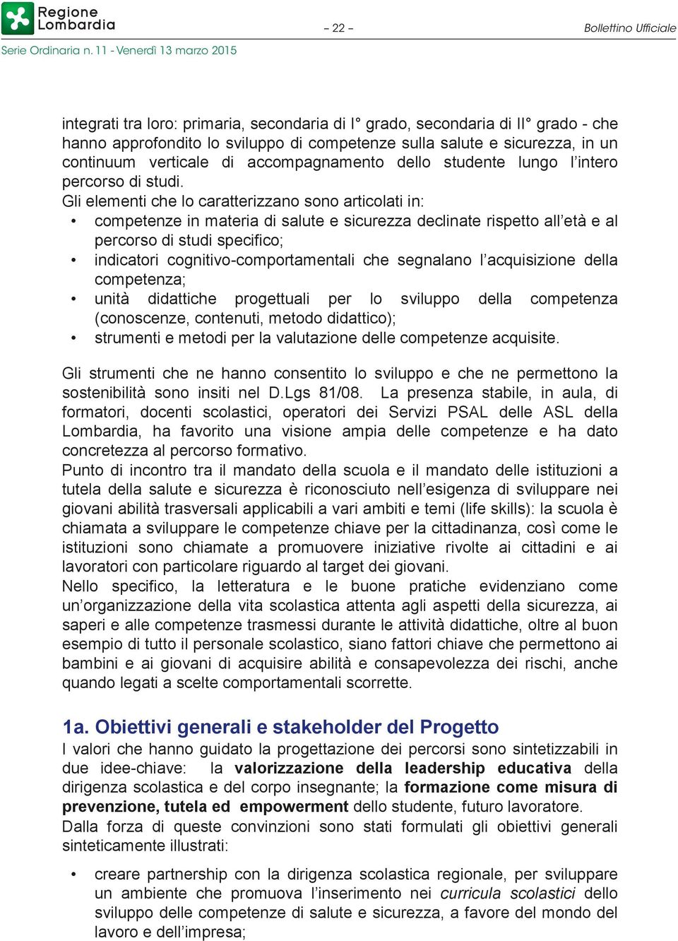 Gli elementi che lo caratterizzano sono articolati in: competenze in materia di salute e sicurezza declinate rispetto all età e al percorso di studi specifico; indicatori cognitivo-comportamentali