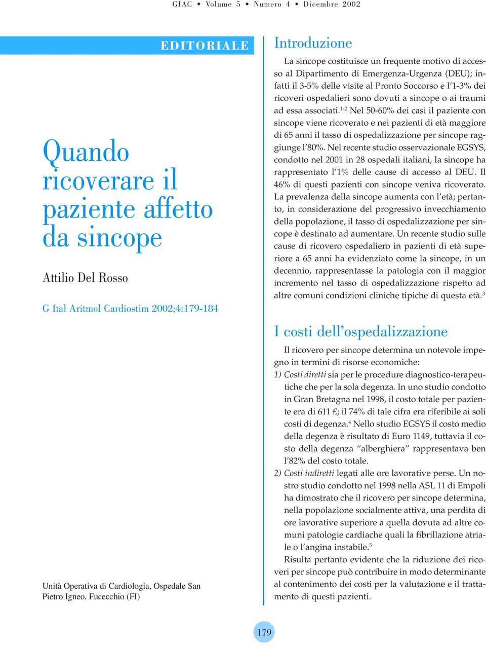 3-5% delle visite al Pronto Soccorso e l 1-3% dei ricoveri ospedalieri sono dovuti a sincope o ai traumi ad essa associati.