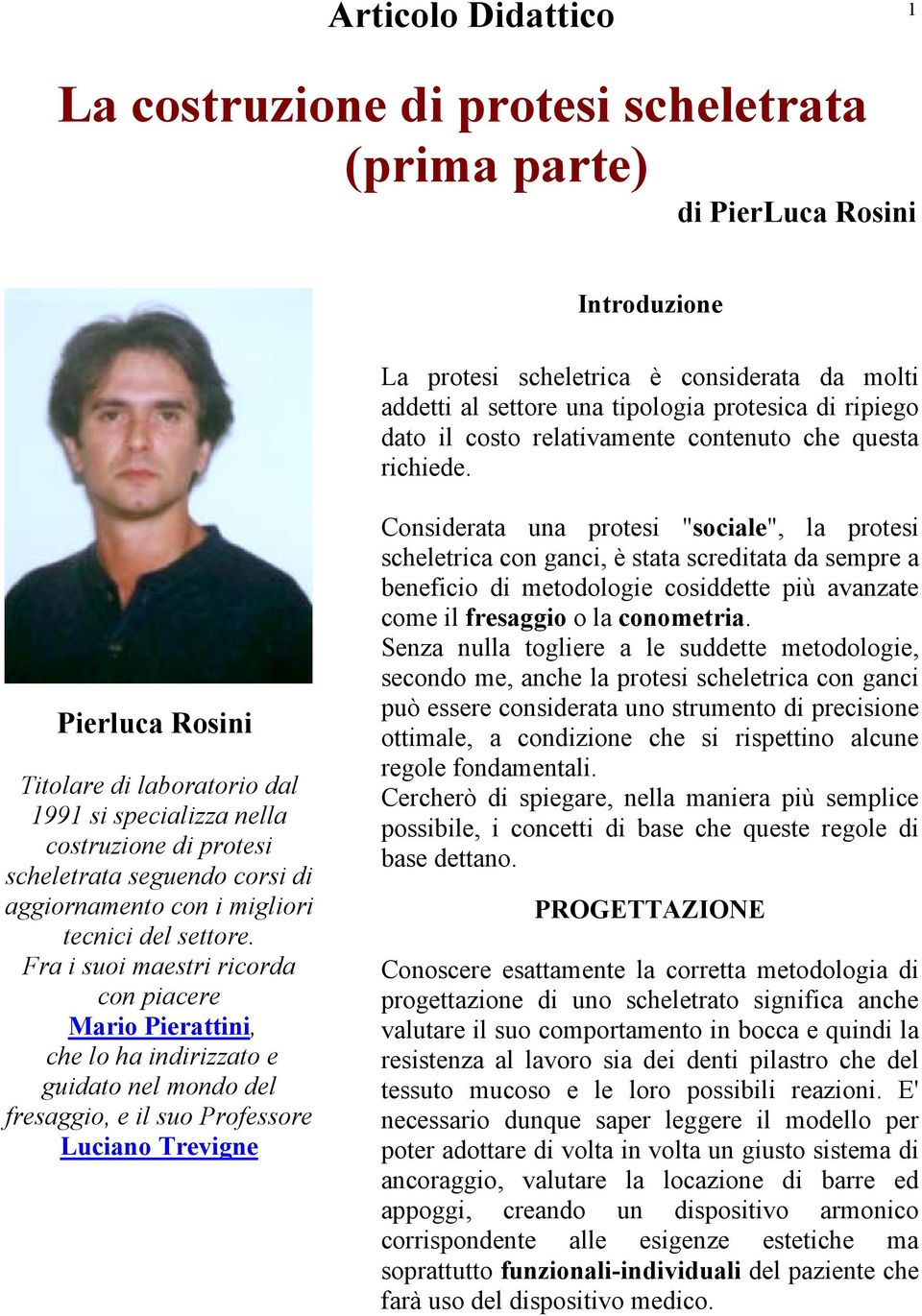 Pierluca Rosini Titolare di laboratorio dal 1991 si specializza nella costruzione di protesi scheletrata seguendo corsi di aggiornamento con i migliori tecnici del settore.