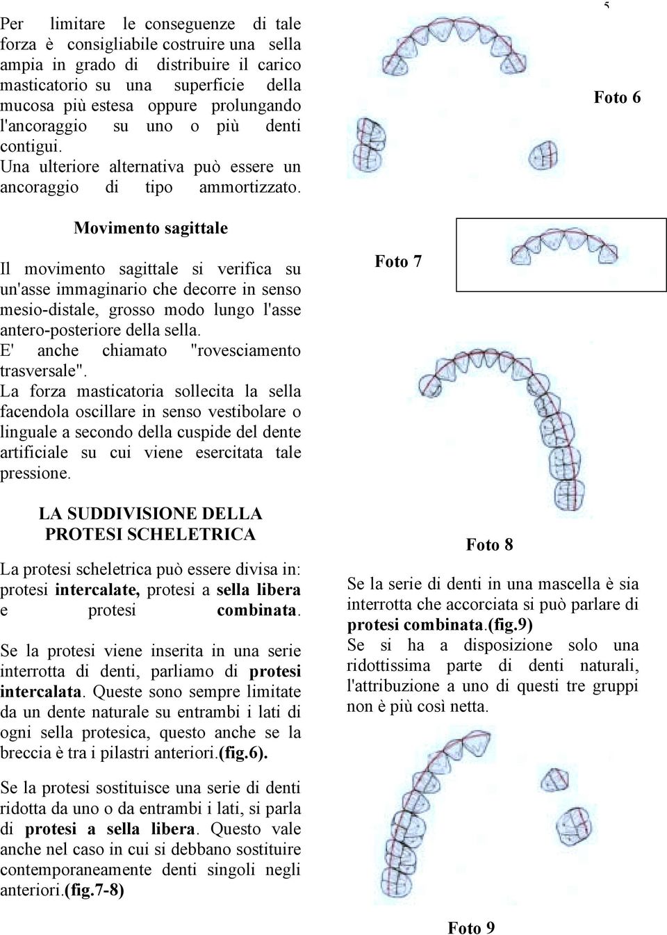 5 Foto 6 Movimento sagittale Il movimento sagittale si verifica su un'asse immaginario che decorre in senso mesio-distale, grosso modo lungo l'asse antero-posteriore della sella.