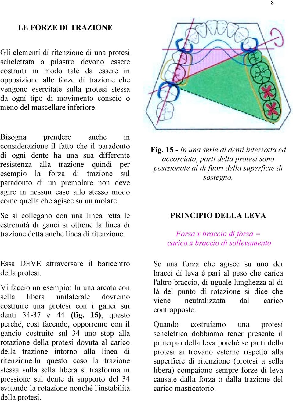 Bisogna prendere anche in considerazione il fatto che il paradonto di ogni dente ha una sua differente resistenza alla trazione quindi per esempio la forza di trazione sul paradonto di un premolare