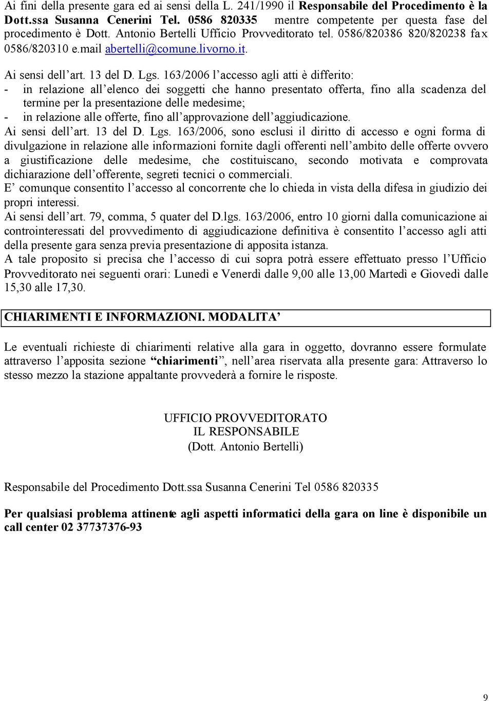 163/2006 l accesso agli atti è differito: - in relazione all elenco dei soggetti che hanno presentato offerta, fino alla scadenza del termine per la presentazione delle medesime; - in relazione alle