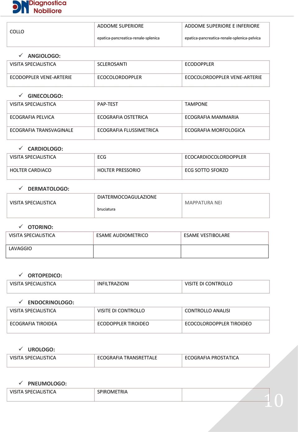 FLUSSIMETRICA ECOGRAFIA MORFOLOGICA CARDIOLOGO: VISITA SPECIALISTICA ECG ECOCARDIOCOLORDOPPLER HOLTER CARDIACO HOLTER PRESSORIO ECG SOTTO SFORZO DERMATOLOGO: VISITA SPECIALISTICA DIATERMOCOAGULAZIONE