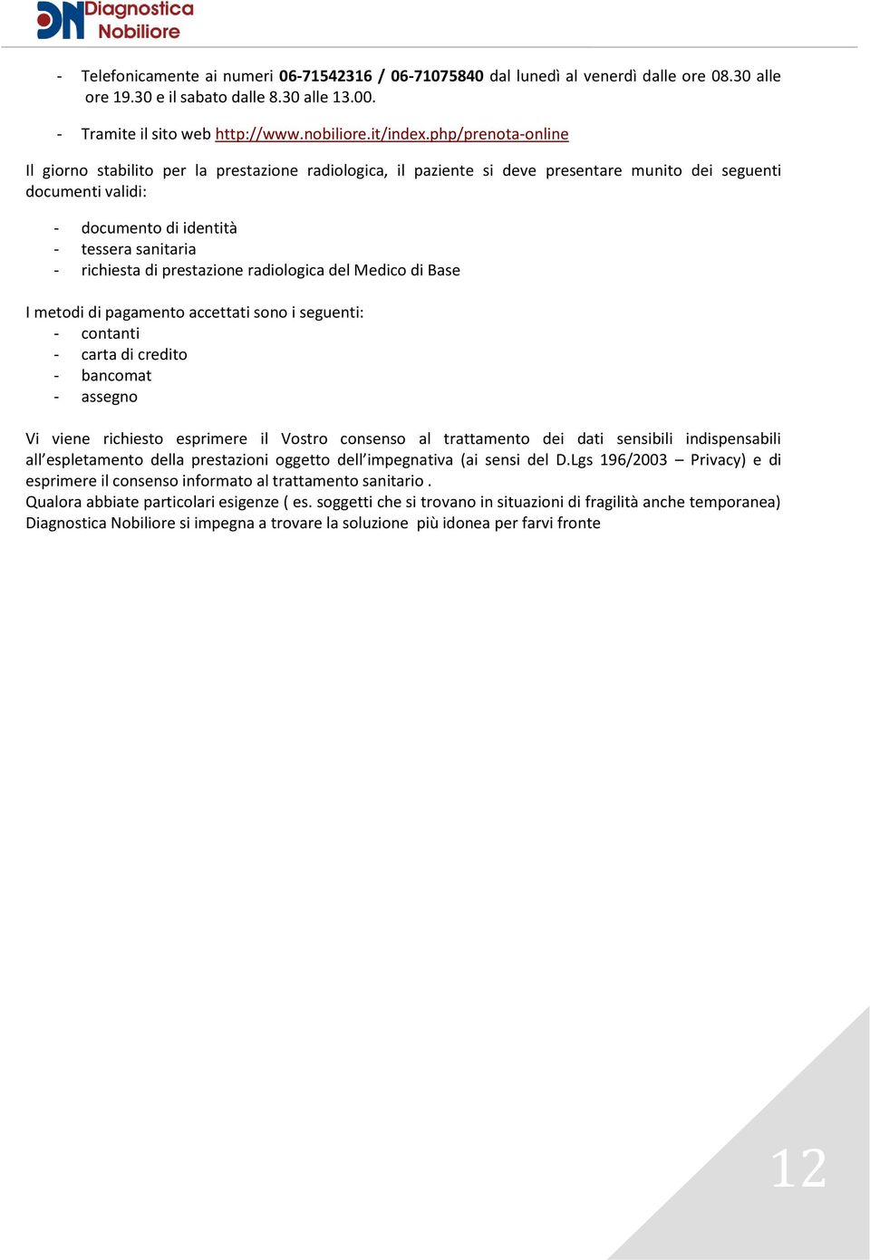 prestazione radiologica del Medico di Base I metodi di pagamento accettati sono i seguenti: - contanti - carta di credito - bancomat - assegno Vi viene richiesto esprimere il Vostro consenso al