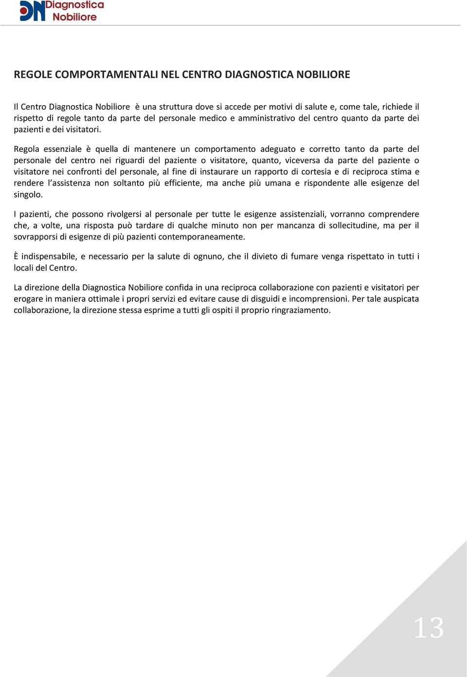 Regola essenziale è quella di mantenere un comportamento adeguato e corretto tanto da parte del personale del centro nei riguardi del paziente o visitatore, quanto, viceversa da parte del paziente o