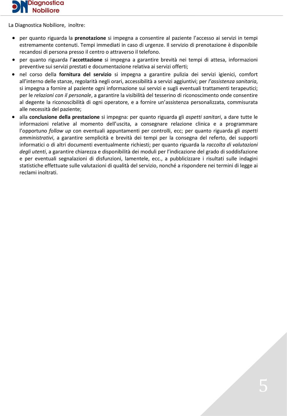 per quanto riguarda l accettazione si impegna a garantire brevità nei tempi di attesa, informazioni preventive sui servizi prestati e documentazione relativa ai servizi offerti; nel corso della