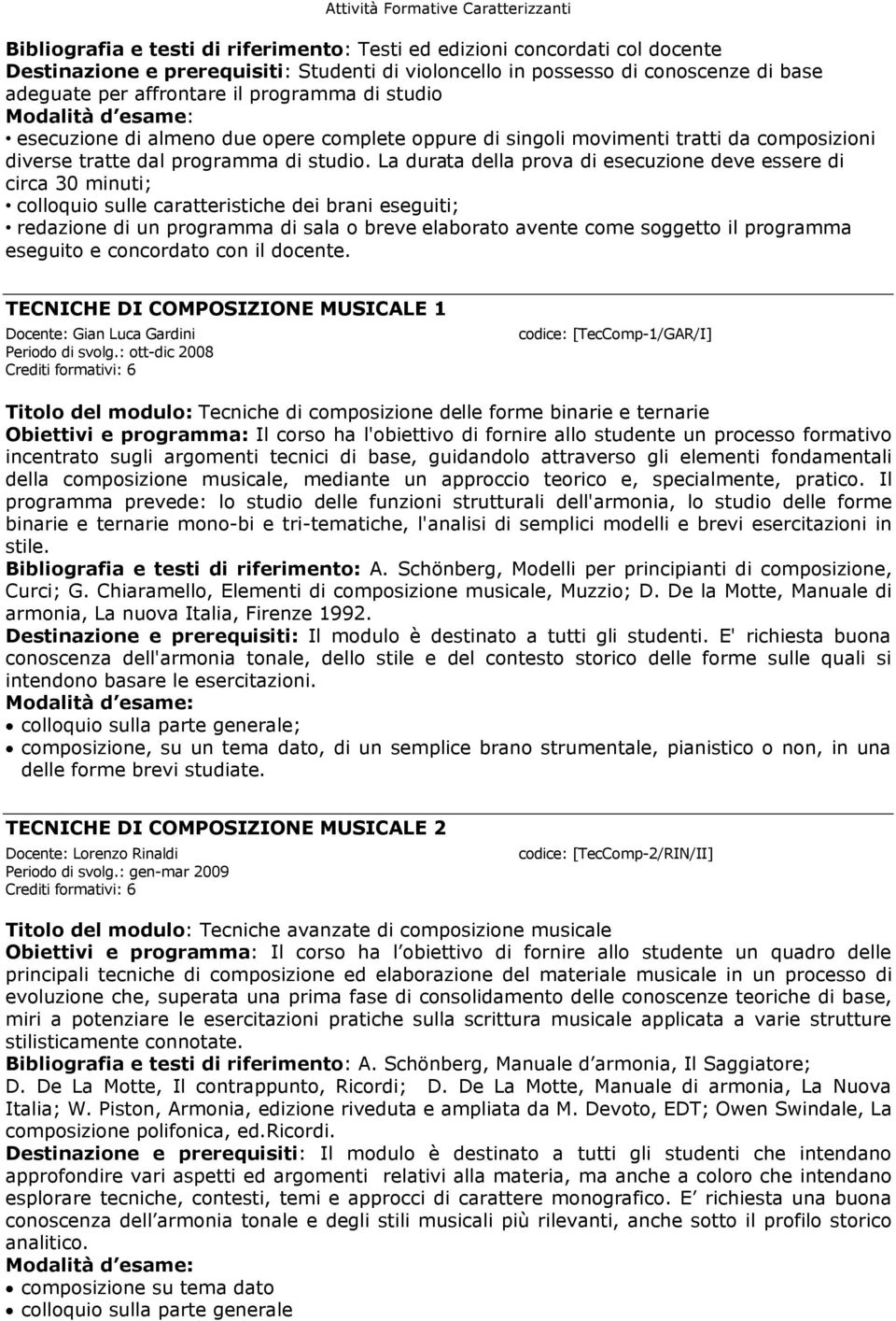 La durata della prova di esecuzione deve essere di circa 30 minuti; colloquio sulle caratteristiche dei brani eseguiti; redazione di un programma di sala o breve elaborato avente come soggetto il