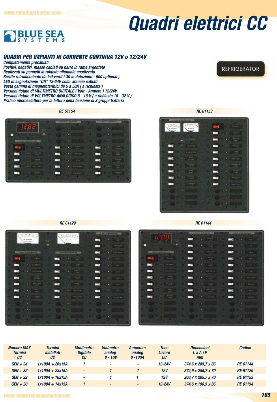 Versioni dotate di MULTIMETRO DIGITALE ( Volt - Ampere ) 12/24V Versioni dotate di VOLTMETRO ANALOGICO 8-16 V ( a richiesta 18-32 V ) Pratico microselettore per la lettura della tensione di 3 gruppi