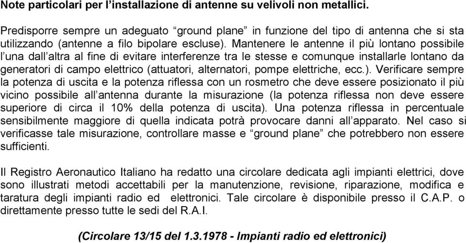 Mantenere le antenne il più lontano possibile l una dall altra al fine di evitare interferenze tra le stesse e comunque installarle lontano da generatori di campo elettrico (attuatori, alternatori,