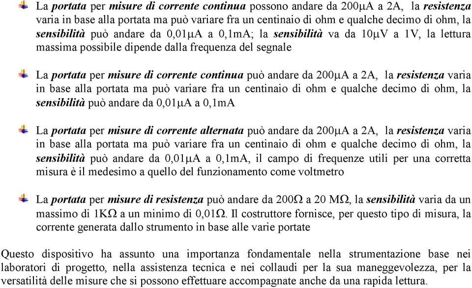 resistenza varia in base alla portata ma può variare fra un centinaio di ohm e qualche decimo di ohm, la sensibilità può andare da 0,01µA a 0,1mA La portata per misure di corrente alternata può