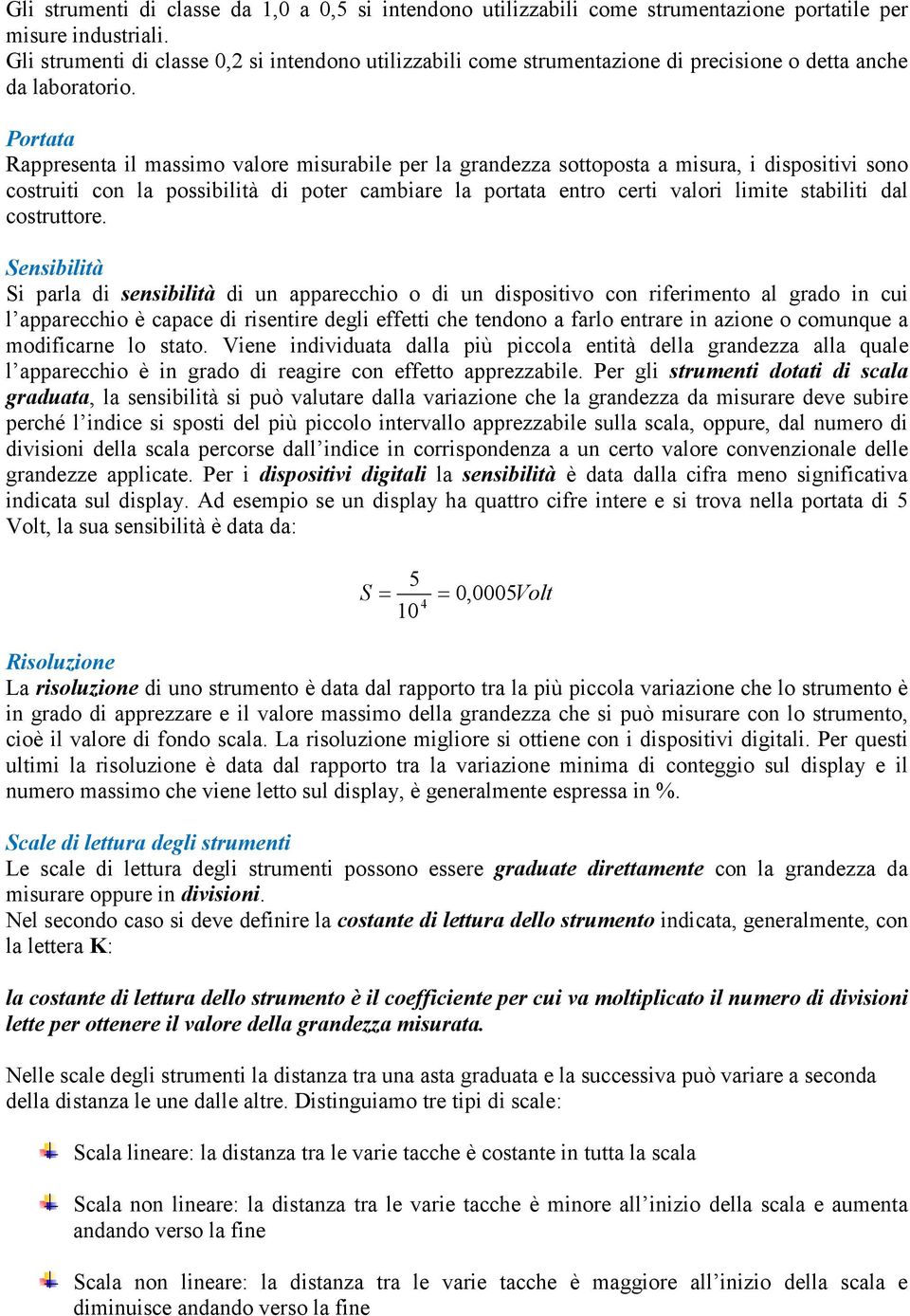 Portata Rappresenta il massimo valore misurabile per la grandezza sottoposta a misura, i dispositivi sono costruiti con la possibilità di poter cambiare la portata entro certi valori limite stabiliti