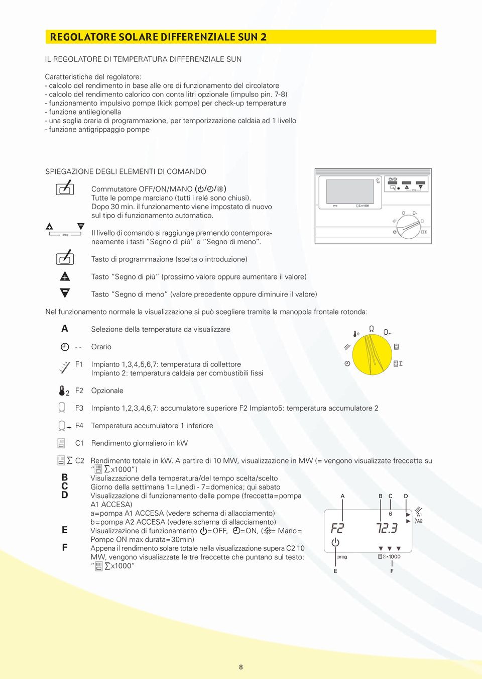 7-8) - funzionamento impulsivo pompe (kick pompe) per check-up temperature - funzione antilegionella - una soglia oraria di programmazione, per temporizzazione caldaia ad 1 livello - funzione