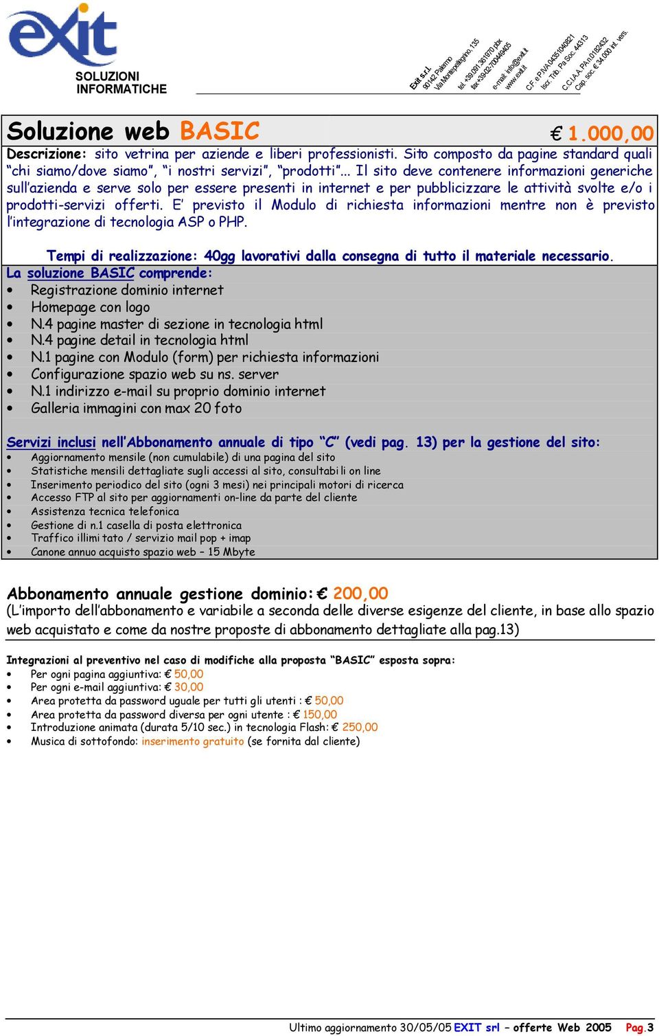 E previsto il Modulo di richiesta informazioni mentre non è previsto l integrazione di tecnologia ASP o PHP. Tempi di realizzazione: 40gg lavorativi dalla consegna di tutto il materiale necessario.