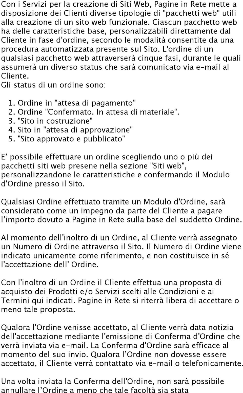 L'ordine di un qualsiasi pacchetto web attraverserà cinque fasi, durante le quali assumerà un diverso status che sarà comunicato via e-mail al Cliente. Gli status di un ordine sono: 1.