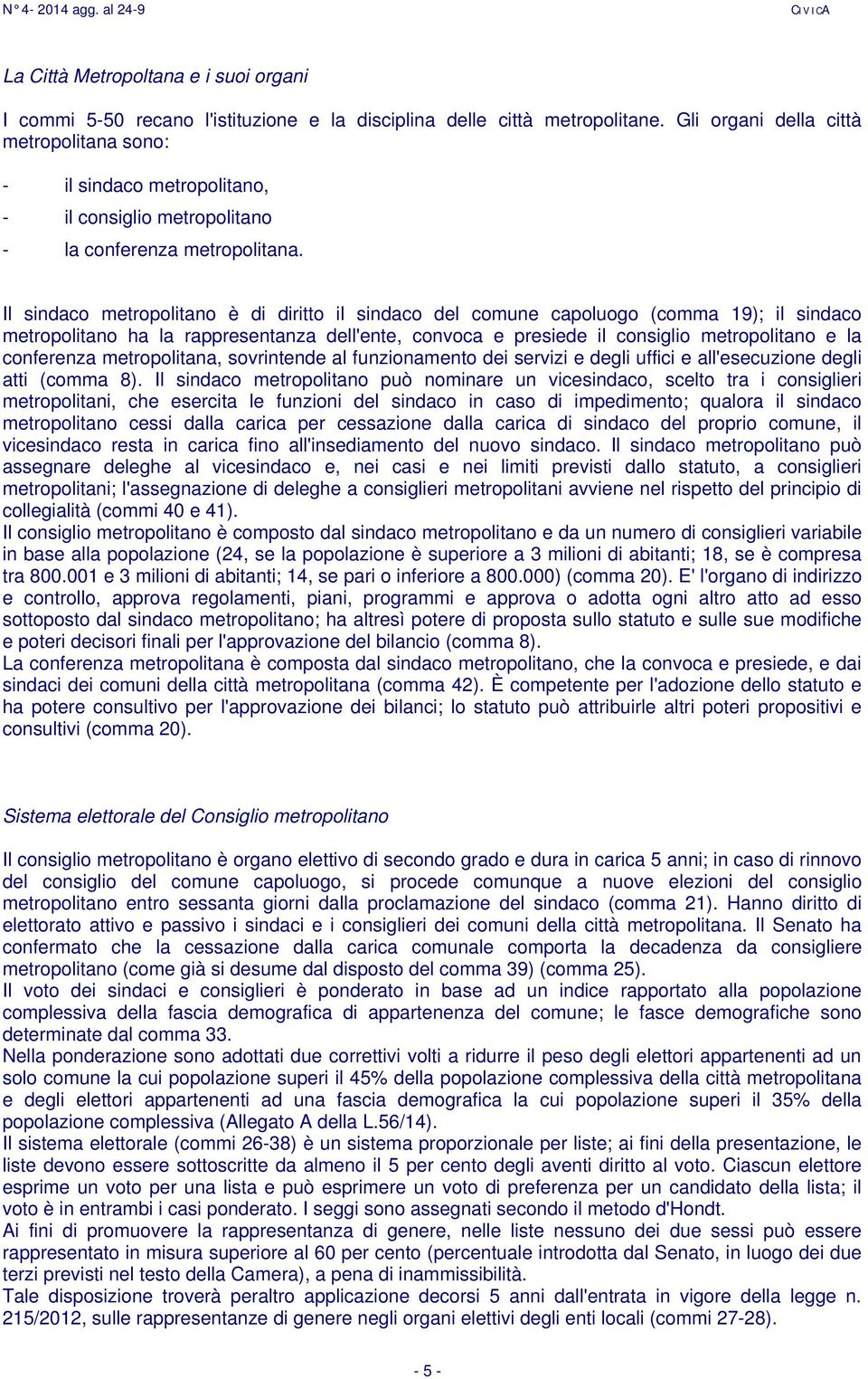 Il sindaco metropolitano è di diritto il sindaco del comune capoluogo (comma 19); il sindaco metropolitano ha la rappresentanza dell'ente, convoca e presiede il consiglio metropolitano e la