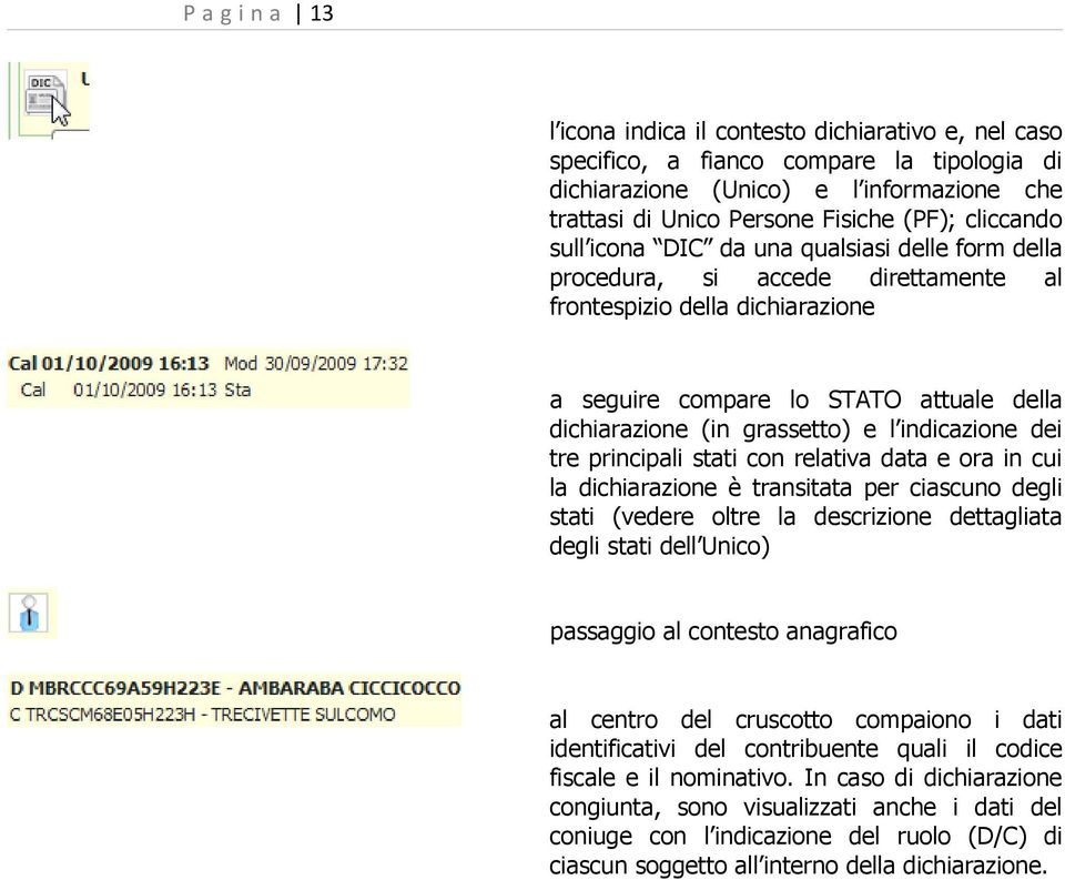 e l indicazione dei tre principali stati con relativa data e ora in cui la dichiarazione è transitata per ciascuno degli stati (vedere oltre la descrizione dettagliata degli stati dell Unico)