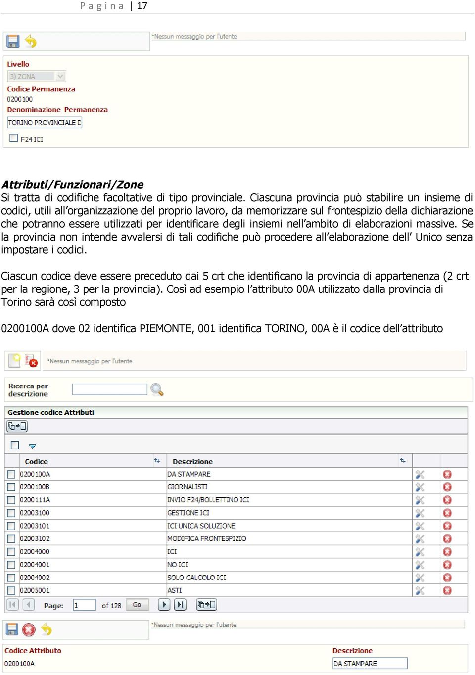 identificare degli insiemi nell ambito di elaborazioni massive. Se la provincia non intende avvalersi di tali codifiche può procedere all elaborazione dell Unico senza impostare i codici.