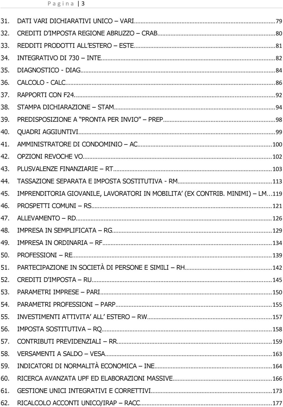 AMMINISTRATORE DI CONDOMINIO AC...100 42. OPZIONI REVOCHE VO...102 43. PLUSVALENZE FINANZIARIE RT...103 44. TASSAZIONE SEPARATA E IMPOSTA SOSTITUTIVA - RM...113 45.