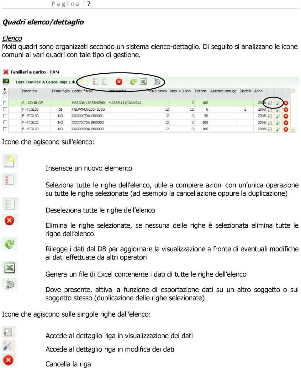 cancellazione oppure la duplicazione) Deseleziona tutte le righe dell elenco Elimina le righe selezionate, se nessuna delle righe è selezionata elimina tutte le righe dell elenco Rilegge i dati dal