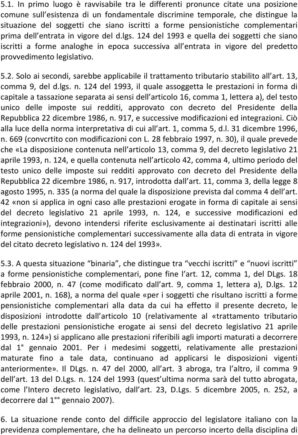 124 del 1993 e quella dei soggetti che siano iscritti a forme analoghe in epoca successiva all entrata in vigore del predetto provvedimento legislativo. 5.2. Solo ai secondi, sarebbe applicabile il trattamento tributario stabilito all art.