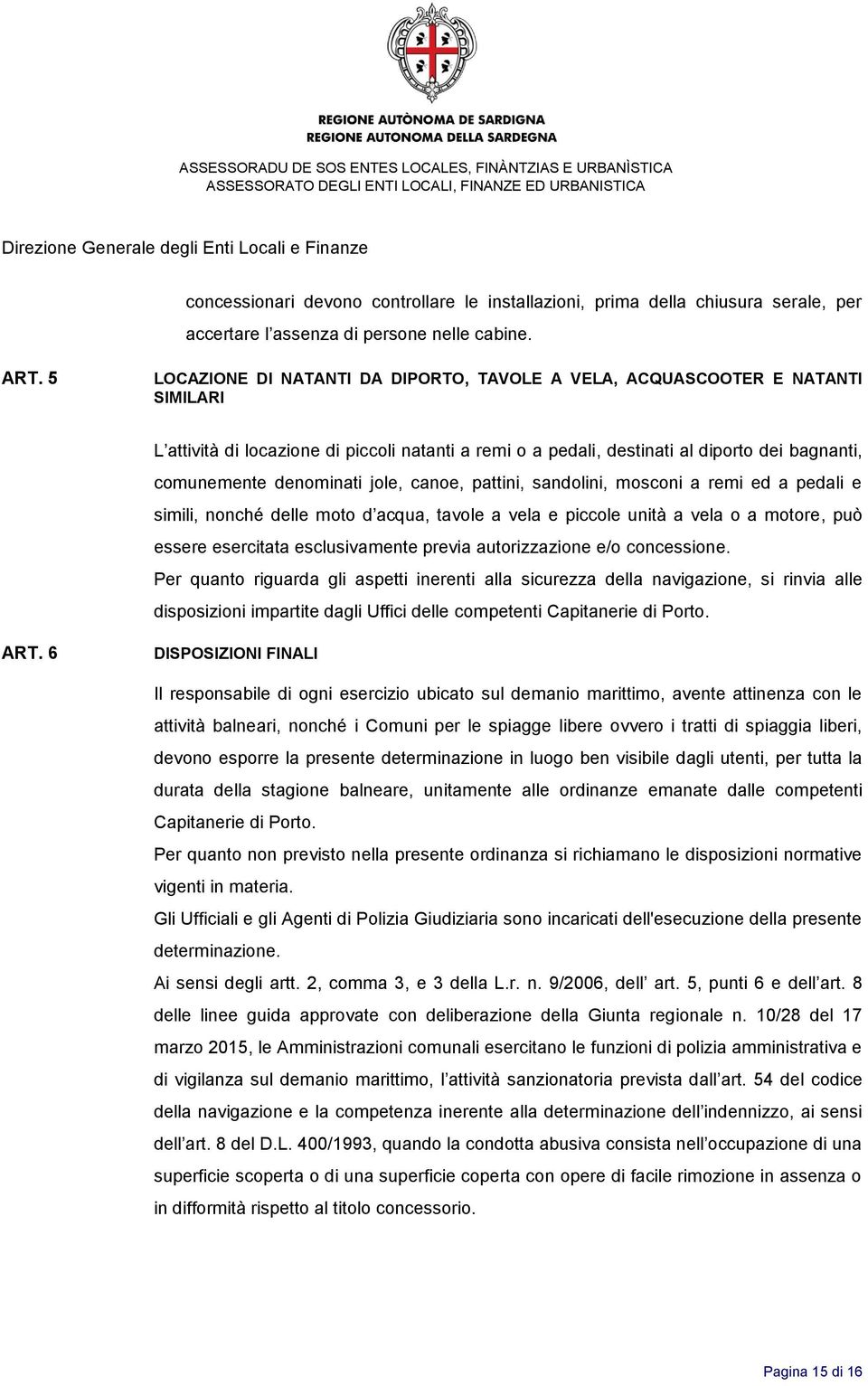 denominati jole, canoe, pattini, sandolini, mosconi a remi ed a pedali e simili, nonché delle moto d acqua, tavole a vela e piccole unità a vela o a motore, può essere esercitata esclusivamente