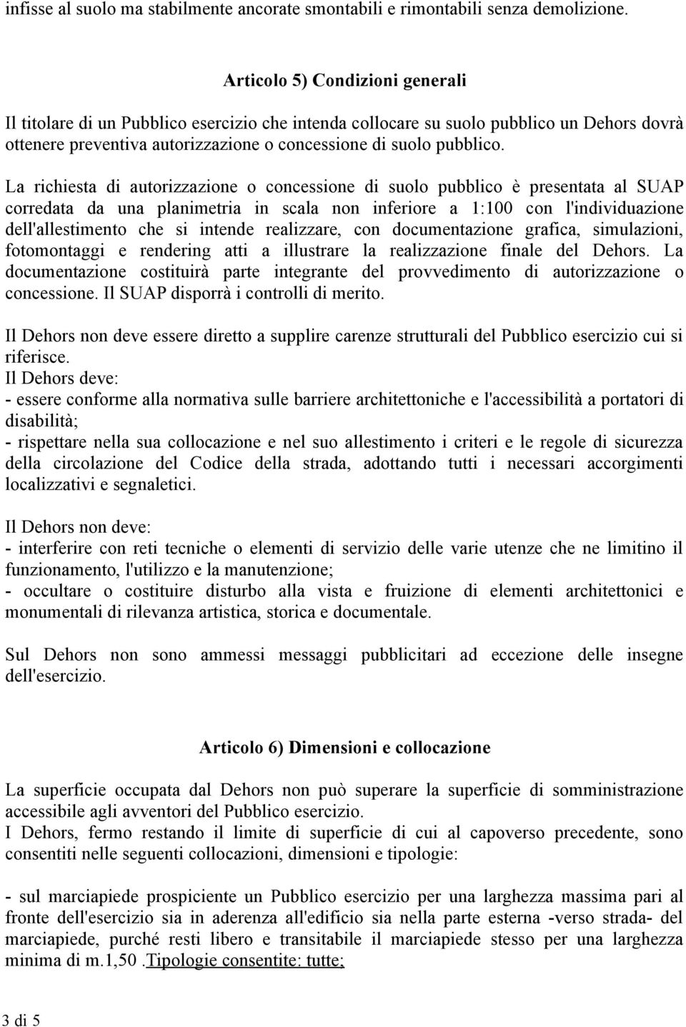 La richiesta di autorizzazione o concessione di suolo pubblico è presentata al SUAP corredata da una planimetria in scala non inferiore a 1:100 con l'individuazione dell'allestimento che si intende