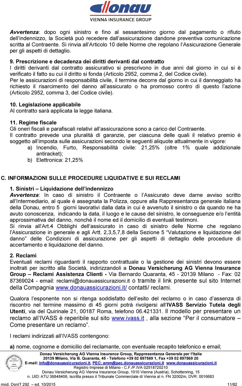 Prescrizione e decadenza dei diritti derivanti dal contratto I diritti derivanti dal contratto assicurativo si prescrivono in due anni dal giorno in cui si è verificato il fatto su cui il diritto si