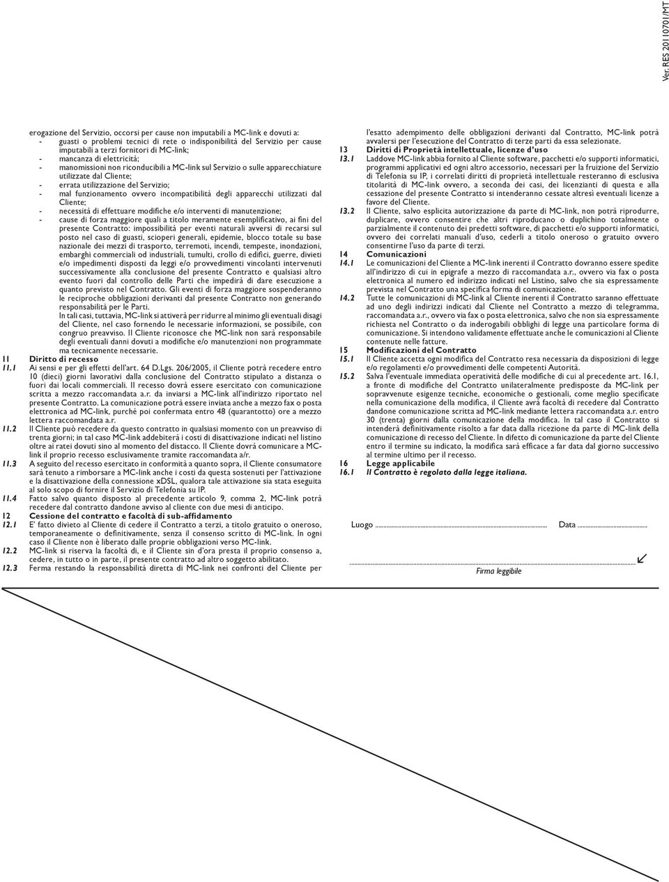 incompatibilità degli apparecchi utilizzati dal Cliente; - necessità di effettuare modifiche e/o interventi di manutenzione; - cause di forza maggiore quali a titolo meramente esemplificativo, ai