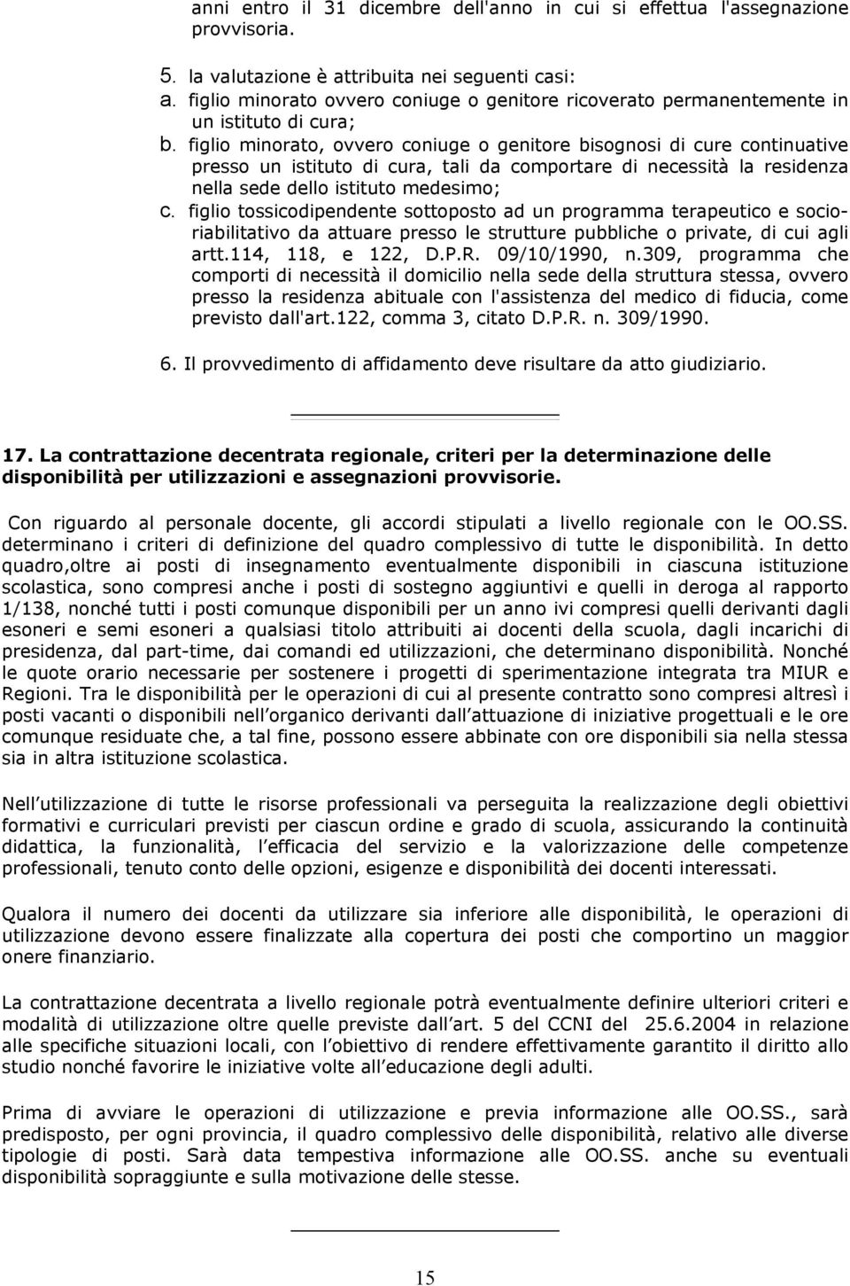 figlio minorato, ovvero coniuge o genitore bisognosi di cure continuative presso un istituto di cura, tali da comportare di necessità la residenza nella sede dello istituto medesimo; c.