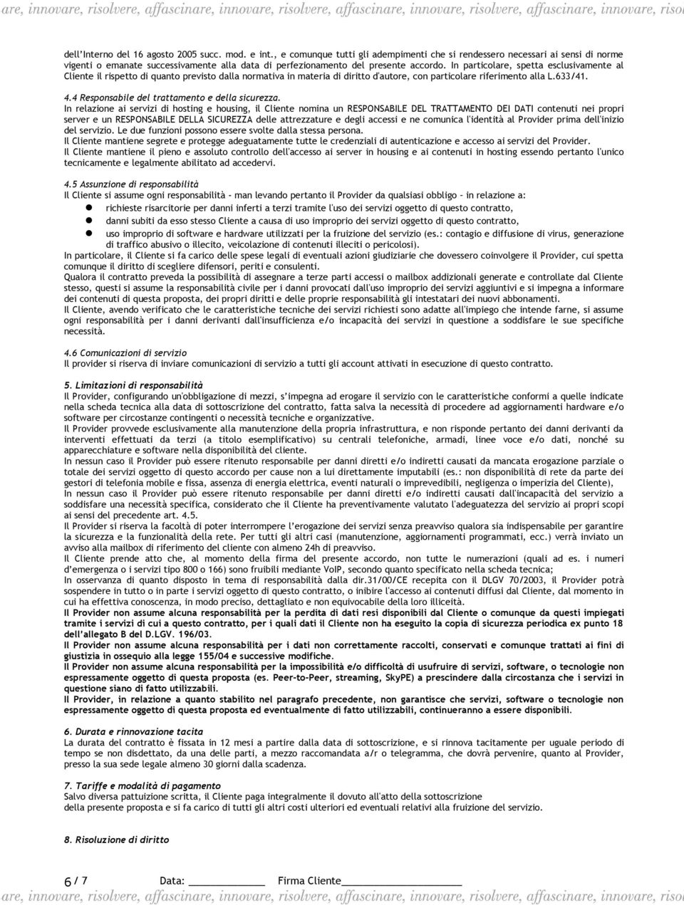 In particolare, spetta esclusivamente al Cliente il rispetto di quanto previsto dalla normativa in materia di diritto d'autore, con particolare riferimento alla L.633/41. 4.