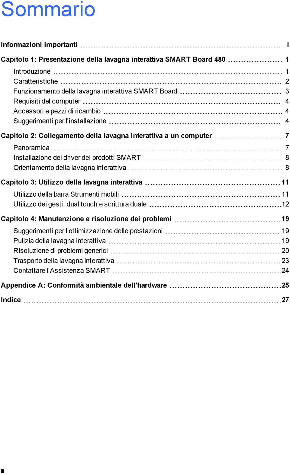 dei prodotti SMART 8 Orientamento della lavagna interattiva 8 Capitolo 3: Utilizzo della lavagna interattiva 11 Utilizzo della barra Strumenti mobili 11 Utilizzo dei gesti, dual touch e scrittura