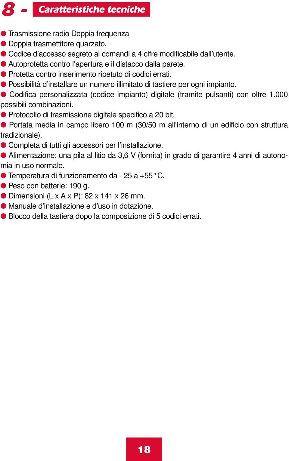 Codifica personalizzata (codice impianto) digitale (tramite pulsanti) con oltre 1.000 possibili combinazioni. Protocollo di trasmissione digitale specifico a 20 bit.