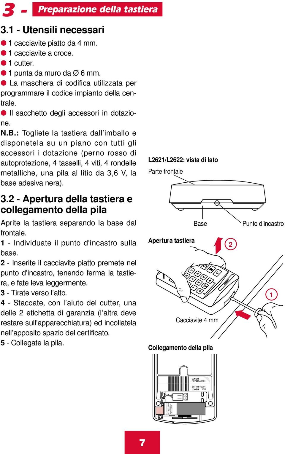 : Togliete la tastiera dall imballo e disponetela su un piano con tutti gli accessori i dotazione (perno rosso di autoprotezione, 4 tasselli, 4 viti, 4 rondelle metalliche, una pila al litio da 3,6