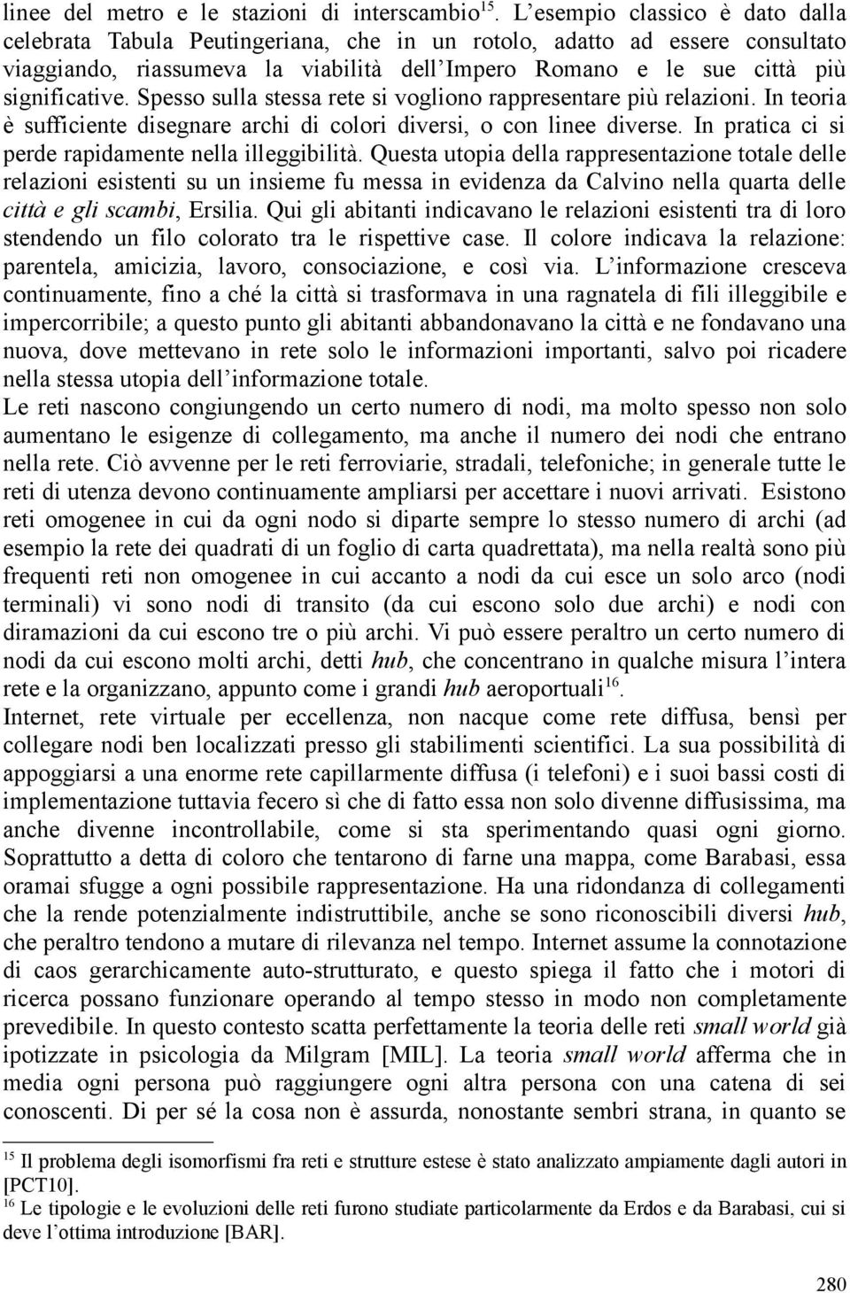 Spesso sulla stessa rete si vogliono rappresentare più relazioni. In teoria è sufficiente disegnare archi di colori diversi, o con linee diverse.