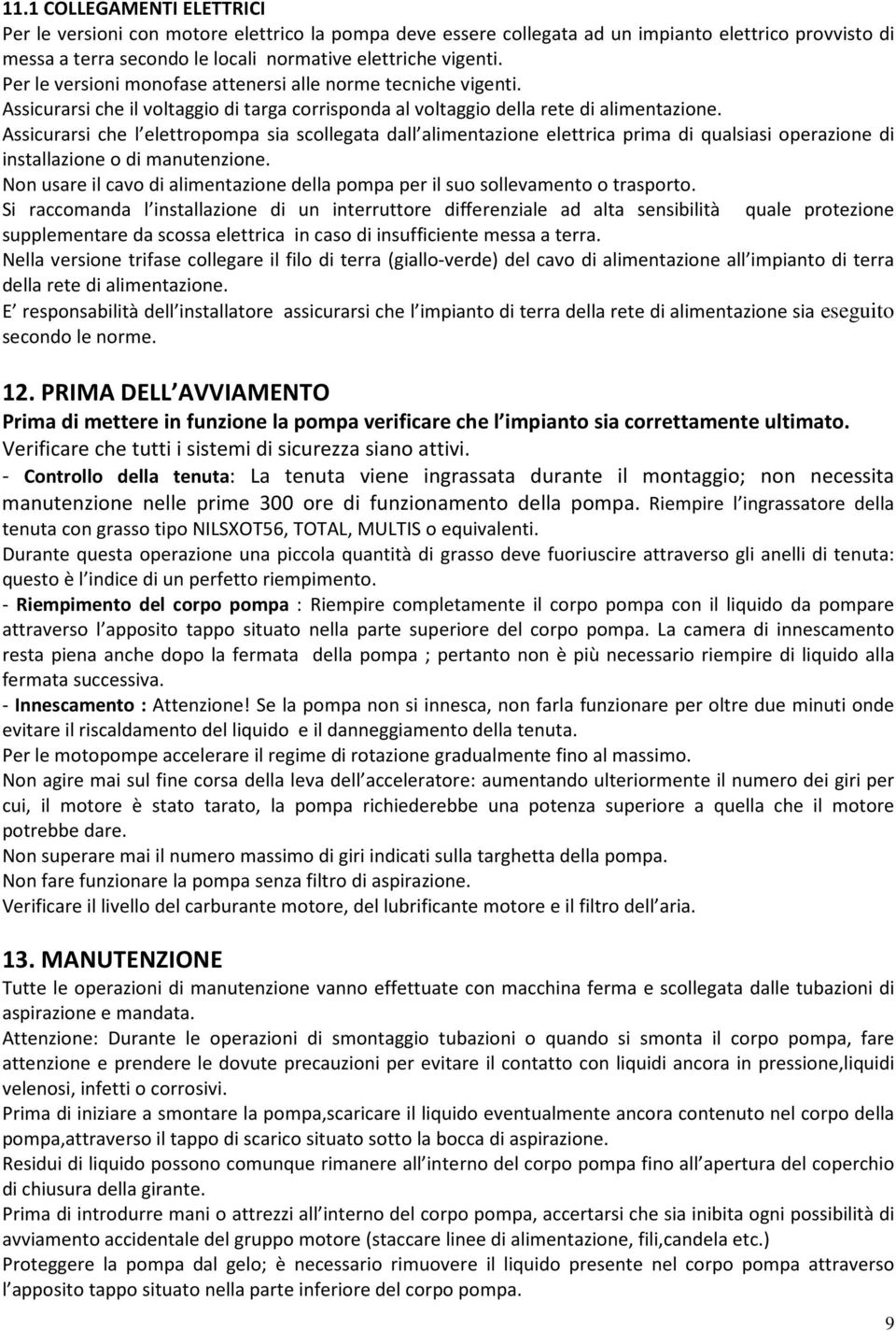 Assicurarsi che l elettropompa sia scollegata dall alimentazione elettrica prima di qualsiasi operazione di installazione o di manutenzione.