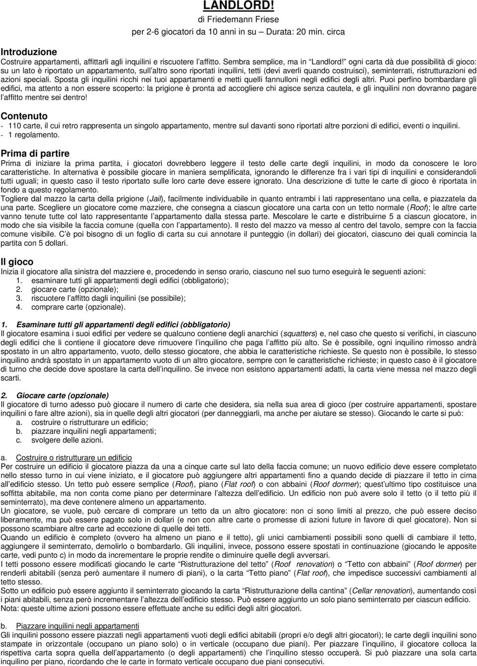 ogni carta dà due possibilità di gioco: su un lato è riportato un appartamento, sull altro sono riportati inquilini, tetti (devi averli quando costruisci), seminterrati, ristrutturazioni ed azioni