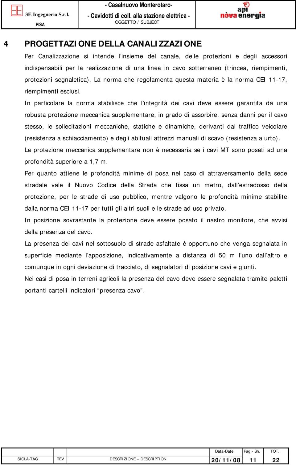 In particolare la norma stabilisce che l integrità dei cavi deve essere garantita da una robusta protezione meccanica supplementare, in grado di assorbire, senza danni per il cavo stesso, le