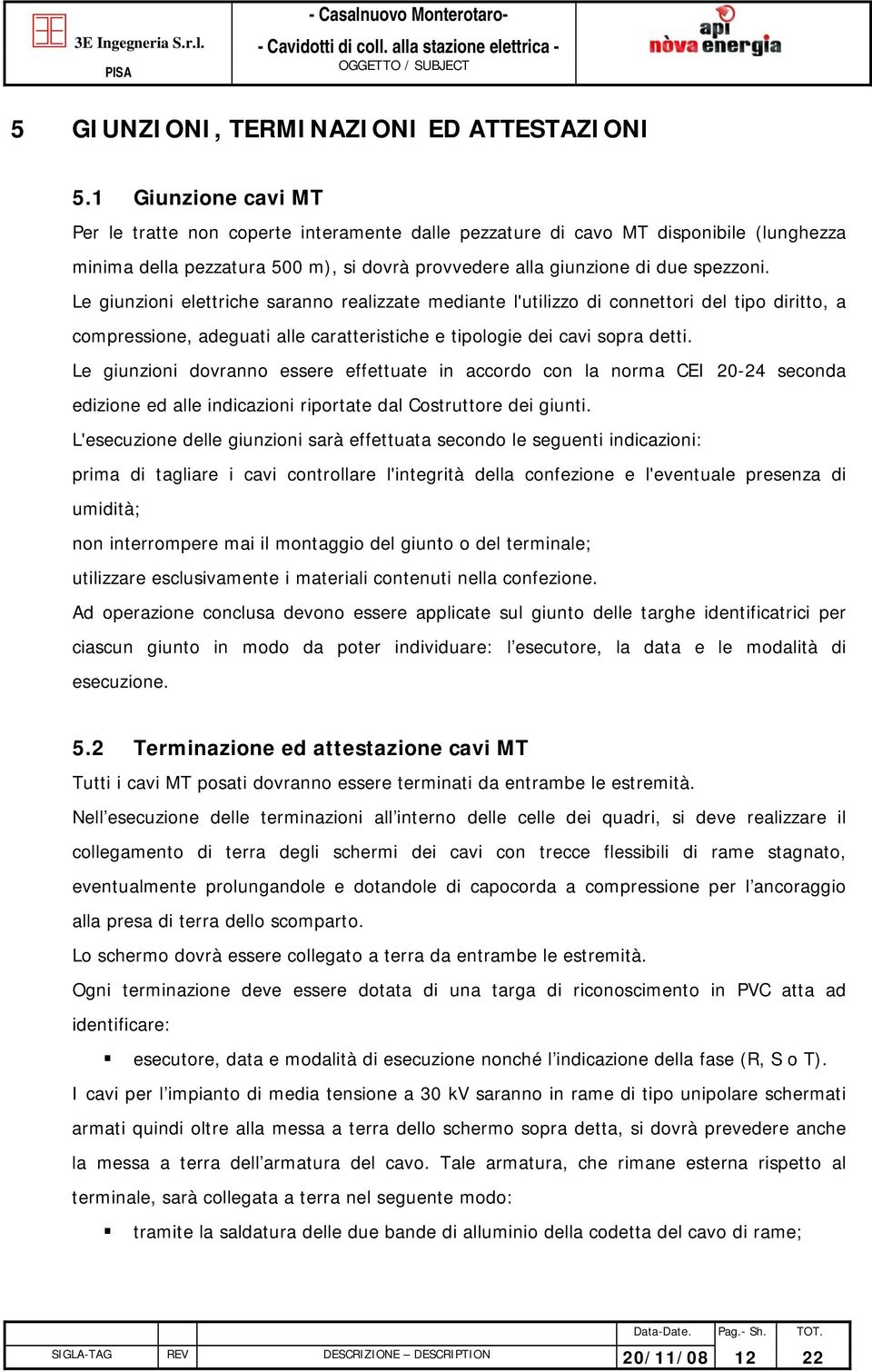 Le giunzioni elettriche saranno realizzate mediante l'utilizzo di connettori del tipo diritto, a compressione, adeguati alle caratteristiche e tipologie dei cavi sopra detti.