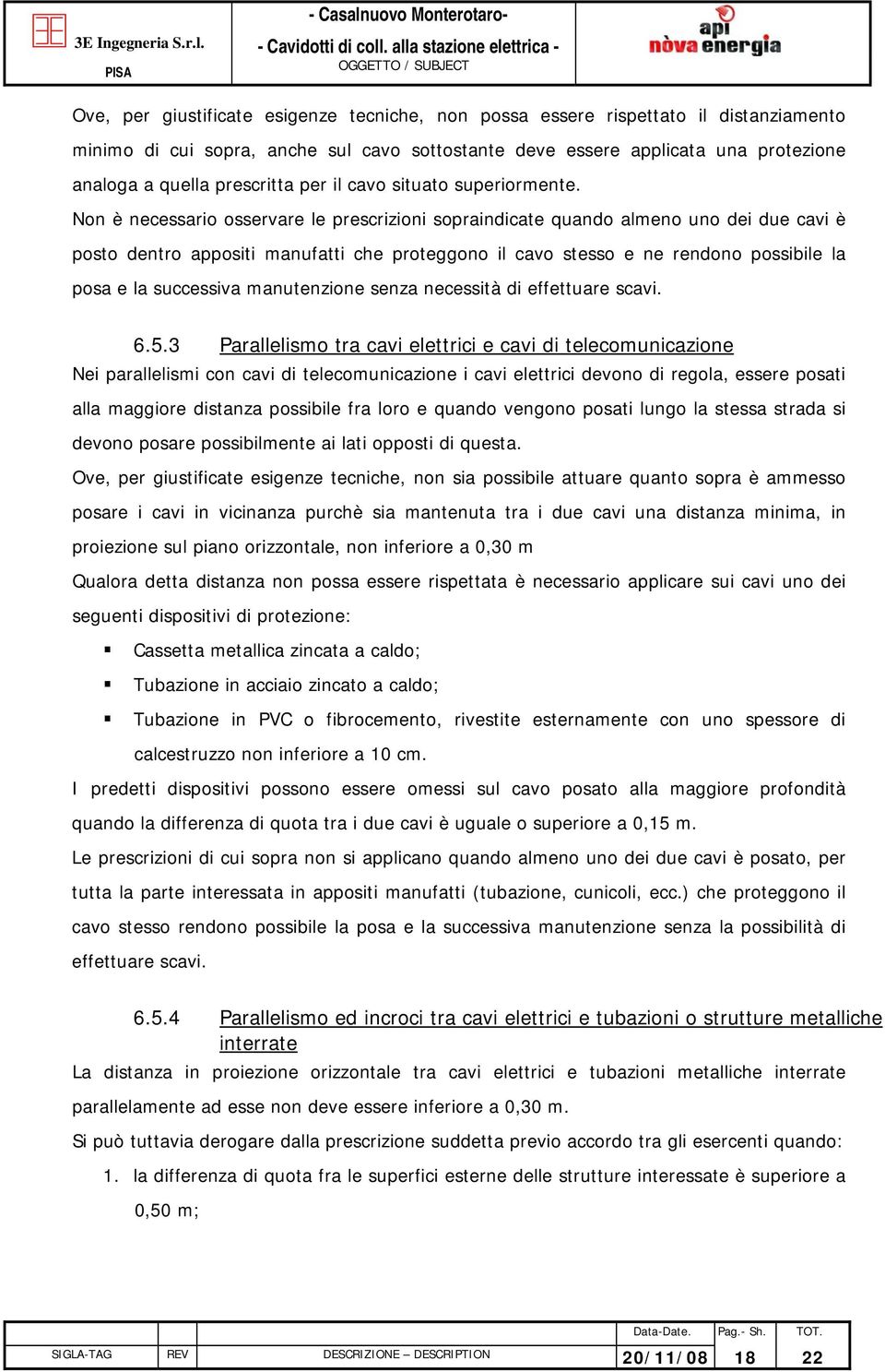 Non è necessario osservare le prescrizioni sopraindicate quando almeno uno dei due cavi è posto dentro appositi manufatti che proteggono il cavo stesso e ne rendono possibile la posa e la successiva